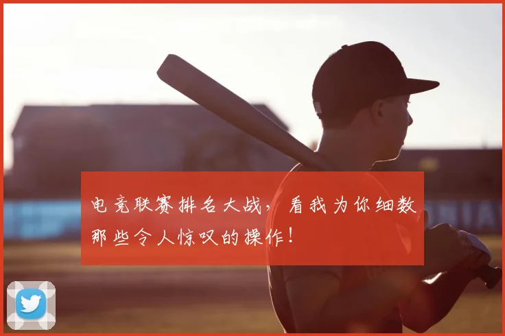 电竞联赛排名大战，看我为你细数那些令人惊叹的操作！