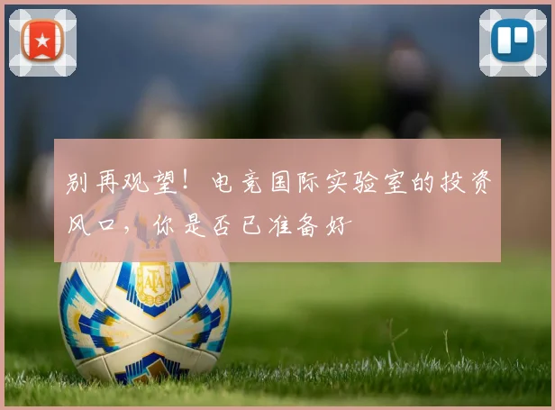别再观望!电竞国际实验室的投资风口,你是否已准备好