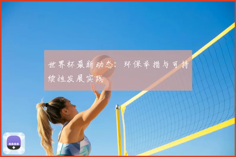 世界杯最新动态：环保举措与可持续性发展实践