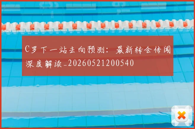 C罗下一站去向预测：最新转会传闻深度解读_20260521200540