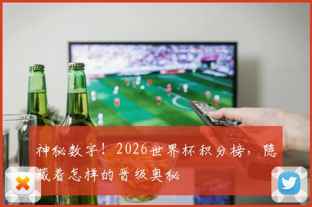 神秘数字！2026世界杯积分榜，隐藏着怎样的晋级奥秘