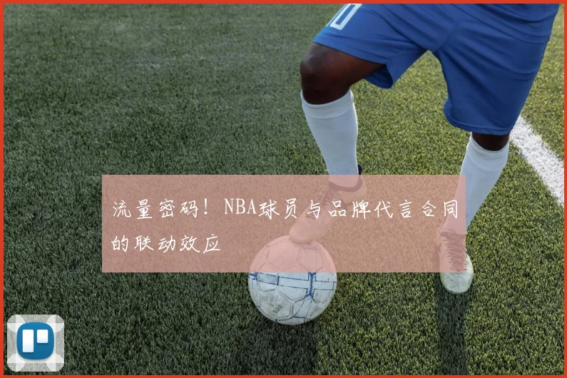 流量密码!NBA球员与品牌代言合同的联动效应