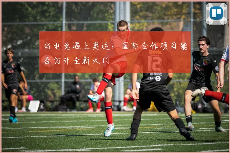 当电竞遇上奥运，国际合作项目能否打开全新大门