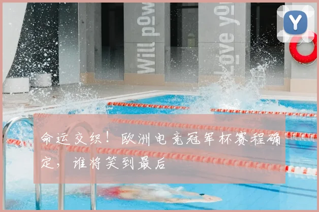 命运交织!欧洲电竞冠军杯赛程确定,谁将笑到最后