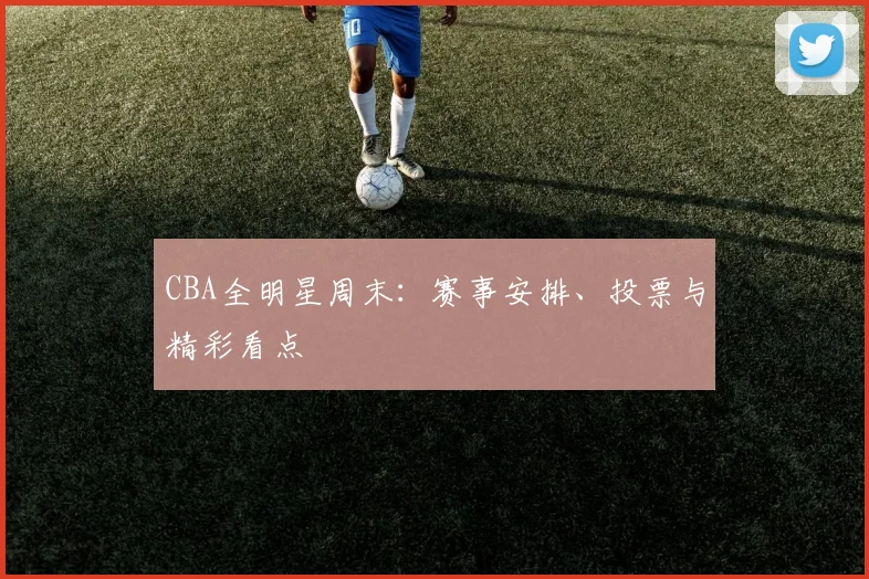 CBA全明星周末:赛事安排、投票与精彩看点