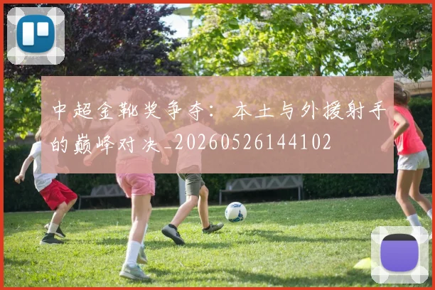 中超金靴奖争夺:本土与外援射手的巅峰对决_20260526144102