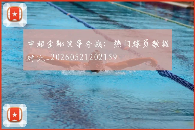 中超金靴奖争夺战:热门球员数据对比_20260521202159