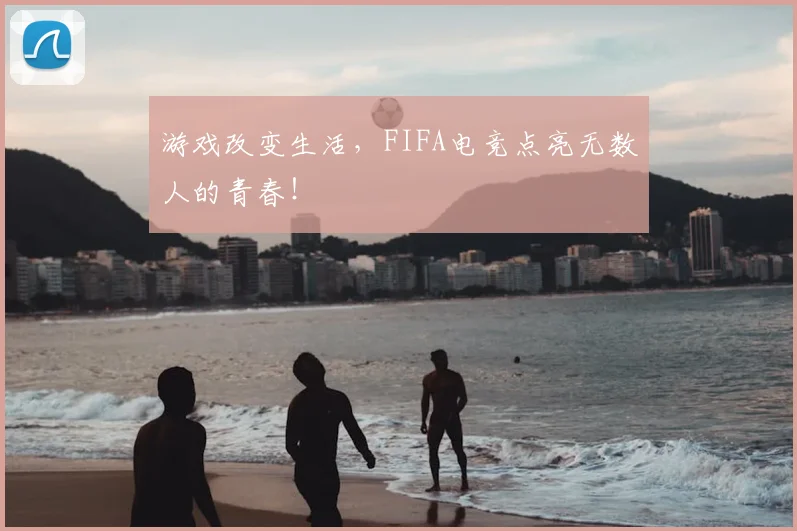 游戏改变生活,FIFA电竞点亮无数人的青春!