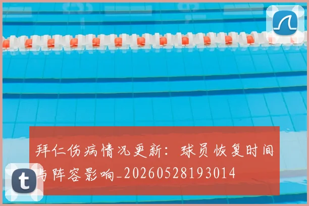 拜仁伤病情况更新：球员恢复时间与阵容影响_20260528193014