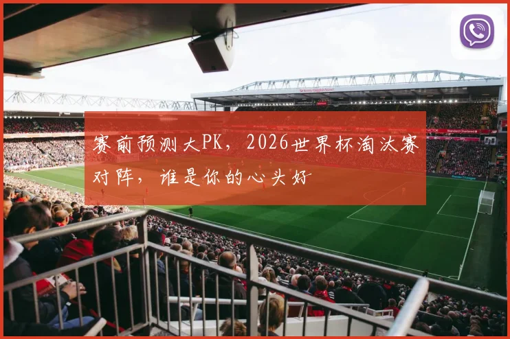 赛前预测大PK，2026世界杯淘汰赛对阵，谁是你的心头好