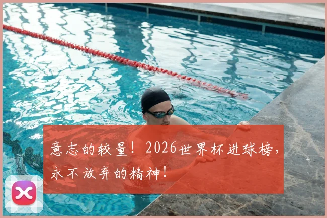意志的较量！2026世界杯进球榜，永不放弃的精神！