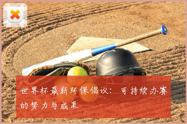 世界杯最新环保倡议：可持续办赛的努力与成果