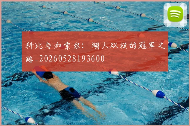 科比与加索尔:湖人双核的冠军之路_20260528193600