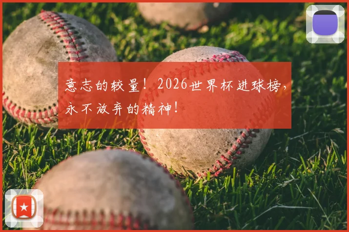 意志的较量！2026世界杯进球榜，永不放弃的精神！