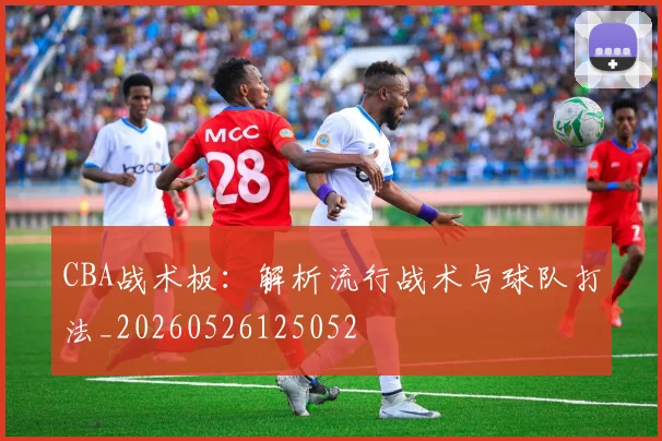 CBA战术板：解析流行战术与球队打法_20260526125052