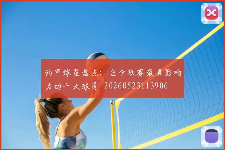 西甲球星盘点：当今联赛最具影响力的十大球员_20260523113906