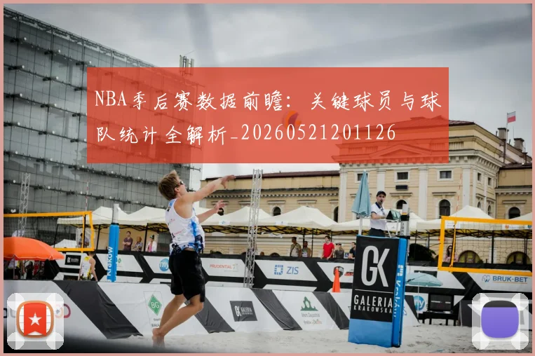 NBA季后赛数据前瞻：关键球员与球队统计全解析_20260521201126