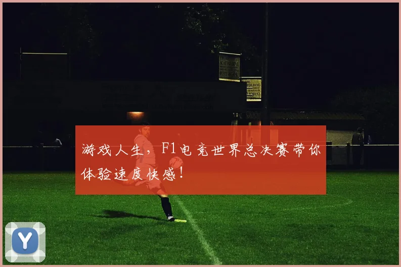 游戏人生，F1电竞世界总决赛带你体验速度快感！