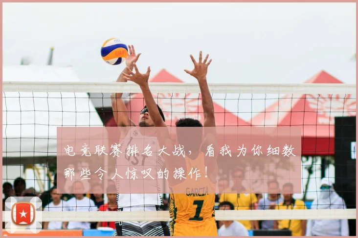 电竞联赛排名大战,看我为你细数那些令人惊叹的操作!