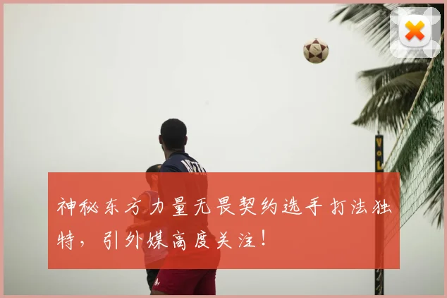 神秘东方力量无畏契约选手打法独特，引外媒高度关注！