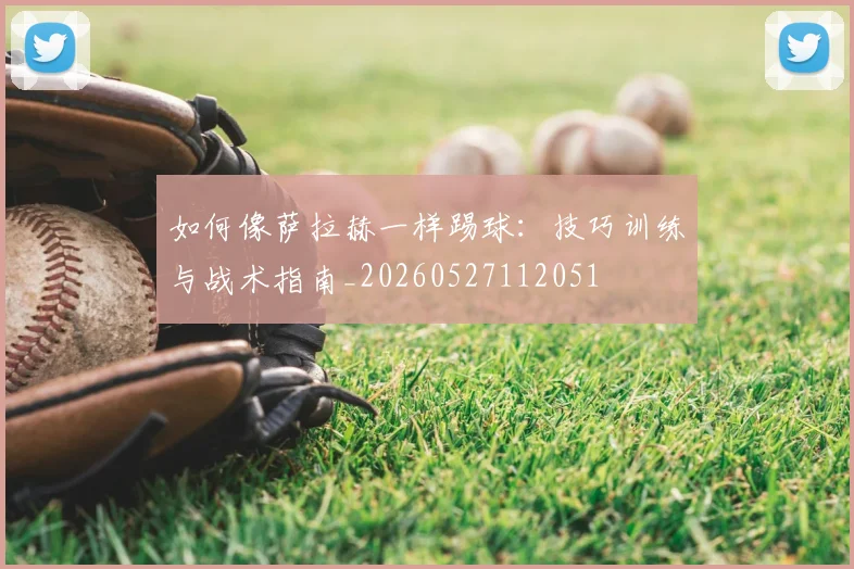 如何像萨拉赫一样踢球：技巧训练与战术指南_20260527112051