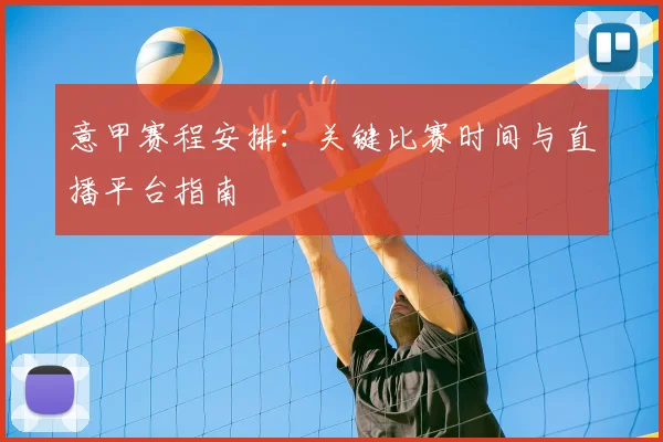 意甲赛程安排：关键比赛时间与直播平台指南