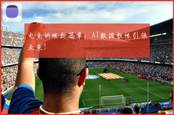 电竞训练新篇章,AI数据教练引领未来!